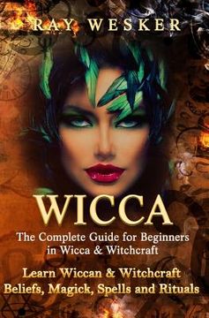 portada Wicca: The Complete Guide for Beginners in Wicca & Witchcraft: Learn Wiccan & Witchcraft Beliefs, Magick, Spells and Rituals (en Inglés)