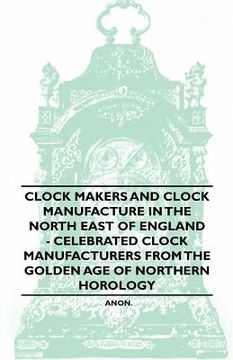 portada clock makers and clock manufacture in the north east of england - celebrated clock manufacturers from the golden age of northern horology (en Inglés)