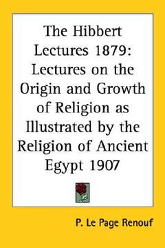 portada the hibbert lectures 1879: lectures on the origin and growth of religion as illustrated by the religion of ancient egypt 1907 (en Inglés)