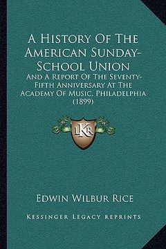 portada a history of the american sunday-school union: and a report of the seventy-fifth anniversary at the academy of music, philadelphia (1899) (in English)