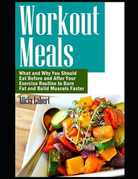 portada Workout Meals: What and Why You Should Eat Before and After Your Exercise Routine to Burn Fat and Build Muscels Faster (en Inglés)