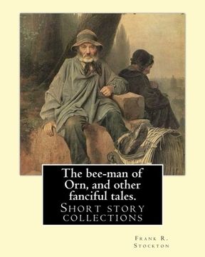 portada The bee-man of Orn, and other fanciful tales. By: Frank R. Stockton: Frank Richard Stockton (April 5, 1834 – April 20, 1902) was an American writer ... during the last decades of the 19th century.