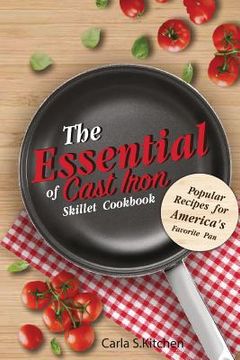 portada The Essential of Cast Iron Skillet Cookbook: Popular Recipes for America's Favorite Pan (in English)