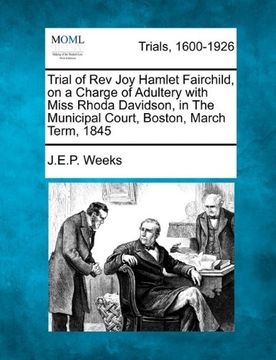 portada trial of rev joy hamlet fairchild, on a charge of adultery with miss rhoda davidson, in the municipal court, boston, march term, 1845 (en Inglés)