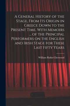 portada A General History of the Stage, From Its Origin in Greece Down to the Present Time. With Memoirs ... of the Principal Performers on the English and Ir (en Inglés)