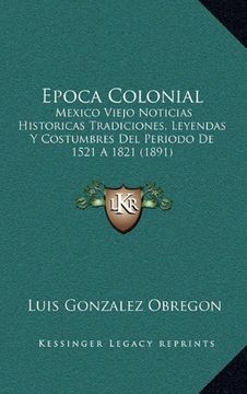 portada Epoca Colonial: Mexico Viejo Noticias Historicas Tradiciones, Leyendas y Costumbres del Periodo de 1521 a 1821 (1891)