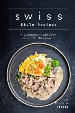 portada Swiss Style Recipes: A Complete Cookbook of Nordic Dish Ideas! (en Inglés)