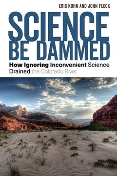 portada Science be Dammed: How Ignoring Inconvenient Science Drained the Colorado River (en Inglés)
