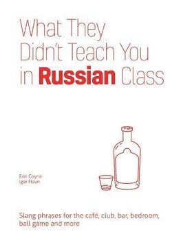 portada What They Didn't Teach you in Russian Class: Slang Phrases for the Cafe, Club, Bar, Bedroom, Ball Game and More (Dirty Everyday Slang) 