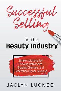 portada Successful Selling in the Beauty Industry: Simple Solutions for Growing Retail Sales, Building Clientele, and Generating Higher Revenue (in English)