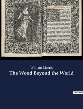portada The Wood Beyond the World: A fantasy novel by William Morris, with the element of the supernatural, and thus the precursor of fantasy literature. (en Inglés)