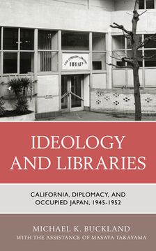 portada Ideology and Libraries: California, Diplomacy, and Occupied Japan, 1945-1952 (in English)