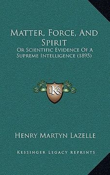 portada matter, force, and spirit: or scientific evidence of a supreme intelligence (1895) (in English)