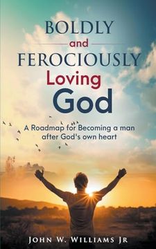 portada Boldly and Ferociously Loving God: A Roadmap to Becoming A Man after God's own Heart