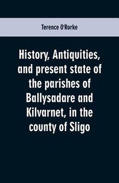 portada History, antiquities, and present state of the parishes of Ballysadare and Kilvarnet, in the county of Sligo; with notices of the O'Haras, the Coopers (in English)