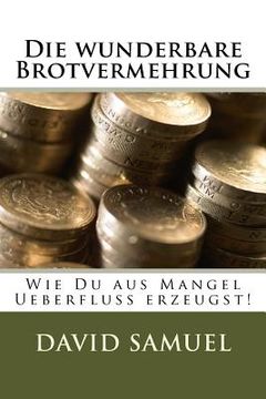 portada Die wunderbare Brotvermehrung: Wie Du aus Mangel Ueberfluss erzeugst! (in German)