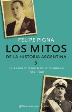 portada 5. Los Mitos de la Historia Argentina. Del Derrocamiento de Peron al Golpe de Ongania  ( 1955 - 1966 )