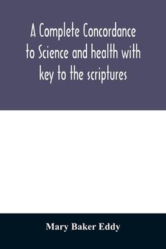 portada A complete concordance to Science and health with key to the scriptures: together with an index to the marginal headings and a list of the scriptural (in English)