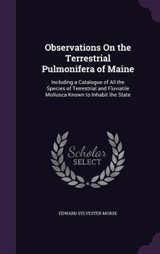 portada Observations On the Terrestrial Pulmonifera of Maine: Including a Catalogue of All the Species of Terrestrial and Fluviatile Mollusca Known to Inhabit