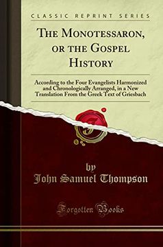 portada The Monotessaron, or the Gospel History: According to the Four Evangelists Harmonized and Chronologically Arranged, in a new Translation From the Greek Text of Griesbach (Classic Reprint) (en Inglés)