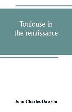 portada Toulouse in the renaissance; the Floral games; university and student life: Etienne Dolet (1532-1534) Part I The Floral Games of Toulouse (en Inglés)