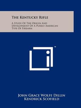 portada the kentucky rifle: a study of the origin and development of a purely american type of firearm (in English)