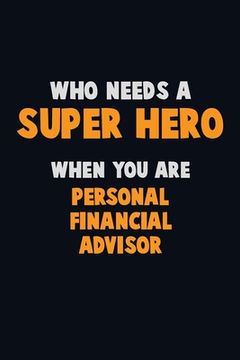 portada Who Need A SUPER HERO, When You Are Personal financial advisor: 6X9 Career Pride 120 pages Writing Notebooks (en Inglés)