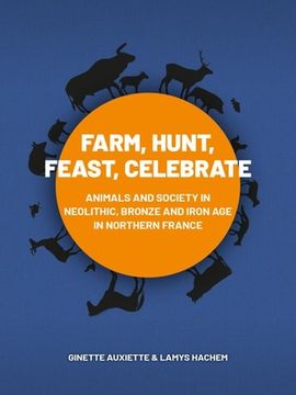 Farm, Hunt, Feast, Celebrate: Animals and Society in Neolithic, Bronze and Iron Age Northern France (en Inglés)