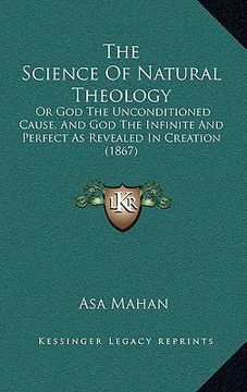 portada the science of natural theology: or god the unconditioned cause, and god the infinite and perfect as revealed in creation (1867)