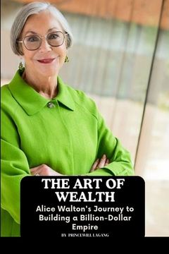 portada The Art of Wealth: Alice Walton's Journey to Building a Billion-Dollar Empire (en Inglés)