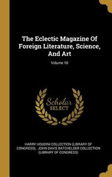 portada The Eclectic Magazine Of Foreign Literature, Science, And Art; Volume 10 (en Inglés)