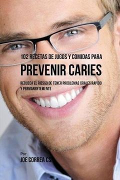 portada 102 Recetas de Jugos y Comidas Para Prevenir Caries: Reduzca El Riesgo De Tener Problemas Orales Rápido y Permanentemente