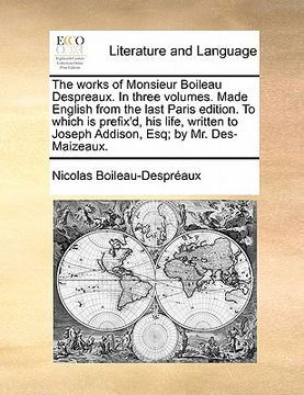 portada the works of monsieur boileau despreaux. in three volumes. made english from the last paris edition. to which is prefix'd, his life, written to joseph (en Inglés)