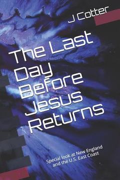 portada The Last Day Before Jesus Returns: With a Special Look at New England and the U.S. East Coast (en Inglés)