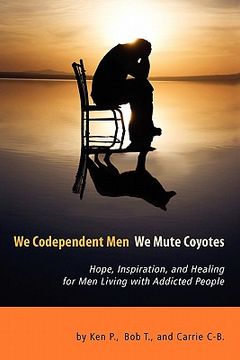portada we codependent men - we mute coyotes: hope, inspiration, and healing for men living with addicted people