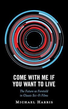 portada Come With me if you Want to Live: The Future as Foretold in Classic Sci-Fi Films (Politics, Literature, & Film) (in English)