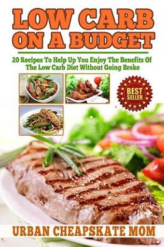 portada Low Carb On A Budget: 20 Recipes To Help Up You Enjoy The Benefits Of The Low Carb Diet Without Going Broke (en Inglés)