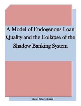 portada A Model of Endogenous Loan Quality and the Collapse of the Shadow Banking System (en Inglés)