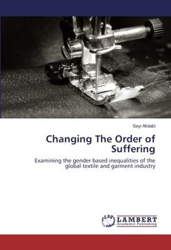 portada Changing The Order of Suffering: Examining the gender based inequalities of the global textile and garment industry