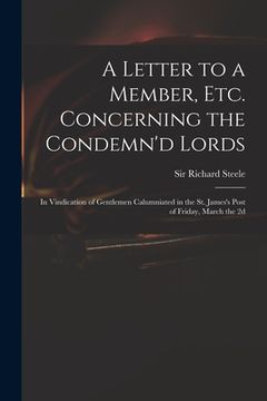 portada A Letter to a Member, Etc. Concerning the Condemn'd Lords: in Vindication of Gentlemen Calumniated in the St. James's Post of Friday, March the 2d (en Inglés)