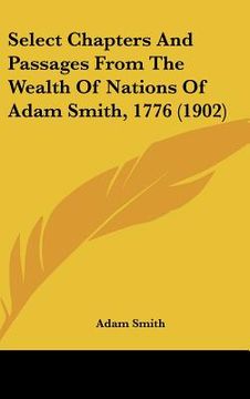 portada select chapters and passages from the wealth of nations of adam smith, 1776 (1902) (in English)