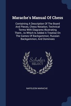 portada Marache's Manual Of Chess: Containing A Description Of The Board And Pieces, Chess Notation, Technical Terms With Diagrams Illustrating Them...to