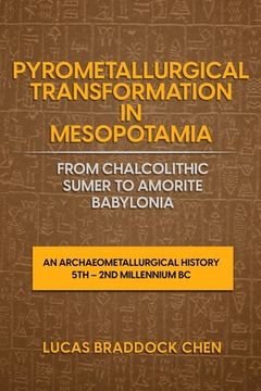 portada Pyrometallurgical Transformation in Mesopotamia from Chalcolithic Sumer to Amorite Babylonia: An Archaeometallurgical History 5th - 2nd Millennium BC (in English)