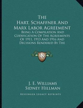 portada the hart, schaffner and marx labor agreement: being a compilation and codification of the agreements of 1911, 1913 and 1916 and decisions rendered by (en Inglés)