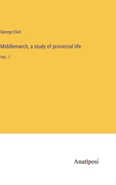 portada Middlemarch, a study of provincial life: Vol. 1