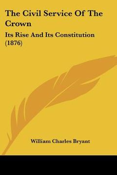 portada the civil service of the crown: its rise and its constitution (1876) (en Inglés)