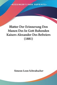 portada Blatter Der Erinnerung Den Manen Des In Gott Ruhenden Kaisers Alexander Des Befreiers (1881) (en Alemán)