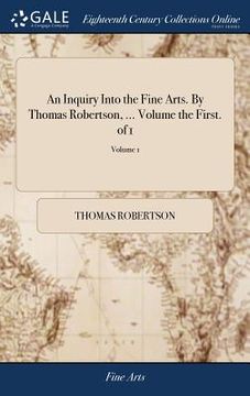 portada An Inquiry Into the Fine Arts. By Thomas Robertson, ... Volume the First. of 1; Volume 1 (en Inglés)