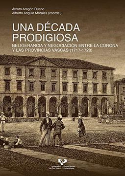 portada Una Década Prodigiosa. Beligerancia y Negociación Entre la Corona y las Provincias Vascas (1717-1728) (in Spanish)