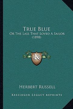 portada true blue: or the lass that loved a sailor (1898) (in English)